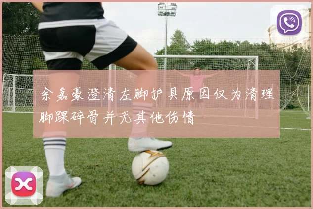 余嘉豪澄清左脚护具原因仅为清理脚踝碎骨并无其他伤情