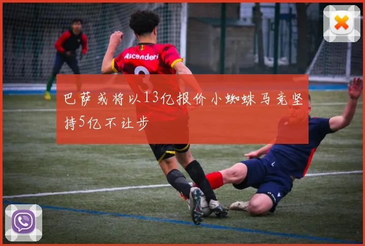 巴萨或将以13亿报价小蜘蛛马竞坚持5亿不让步