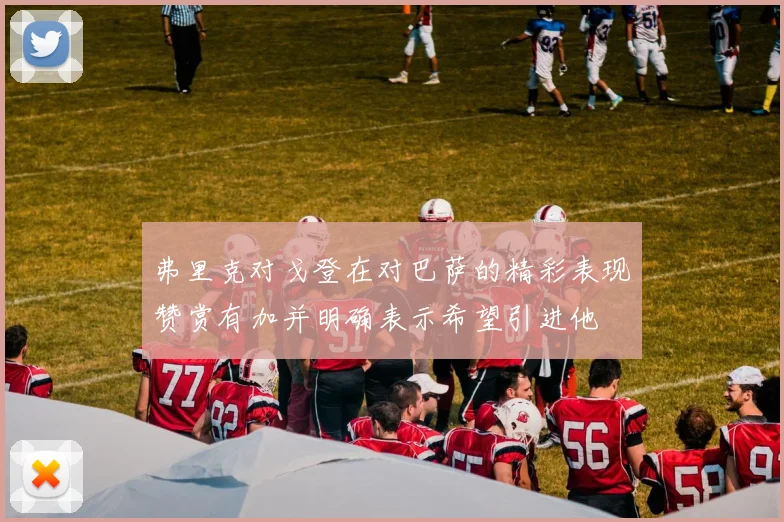 弗里克对戈登在对巴萨的精彩表现赞赏有加并明确表示希望引进他