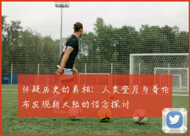 怀疑历史的真相：人类登月与哥伦布发现新大陆的信念探讨
