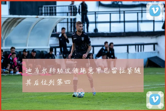 迪马尔科助攻领跑意甲巴雷拉紧随其后位列第四