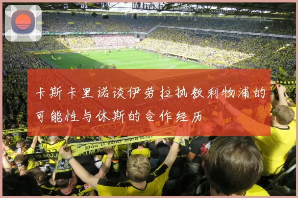 卡斯卡里诺谈伊劳拉执教利物浦的可能性与休斯的合作经历