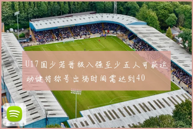 U17国少若晋级八强至少五人可获运动健将称号出场时间需达到40