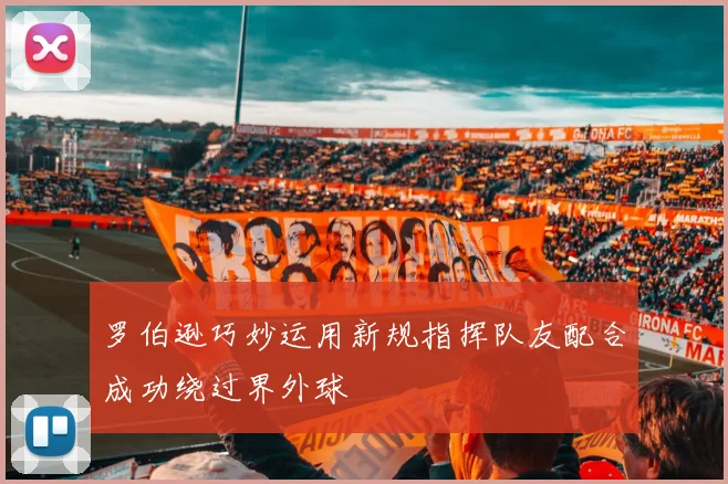 罗伯逊巧妙运用新规指挥队友配合成功绕过界外球