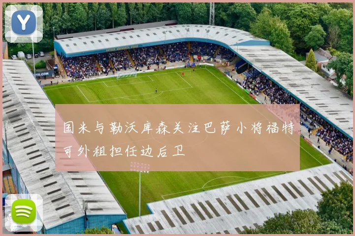 国米与勒沃库森关注巴萨小将福特可外租担任边后卫