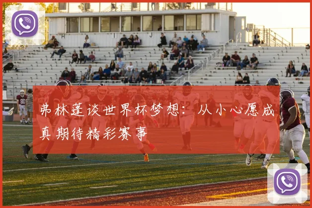 弗林蓬谈世界杯梦想：从小心愿成真期待精彩赛事