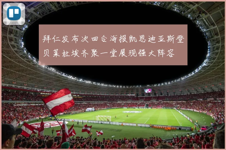 拜仁发布次回合海报凯恩迪亚斯登贝莱杜埃齐聚一堂展现强大阵容