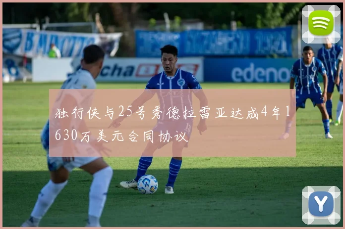 独行侠与25号秀德拉雷亚达成4年1630万美元合同协议