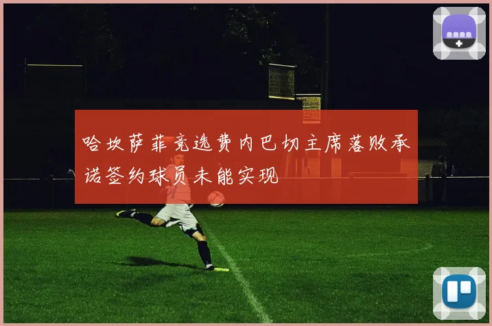 哈坎萨菲竞选费内巴切主席落败承诺签约球员未能实现
