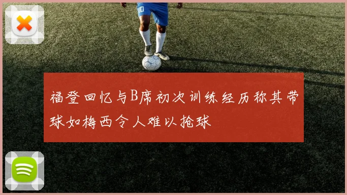 福登回忆与B席初次训练经历称其带球如梅西令人难以抢球