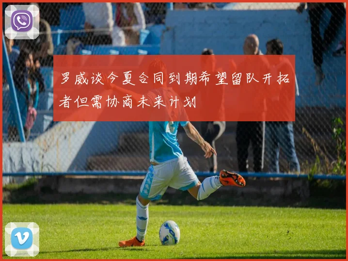 罗威谈今夏合同到期希望留队开拓者但需协商未来计划